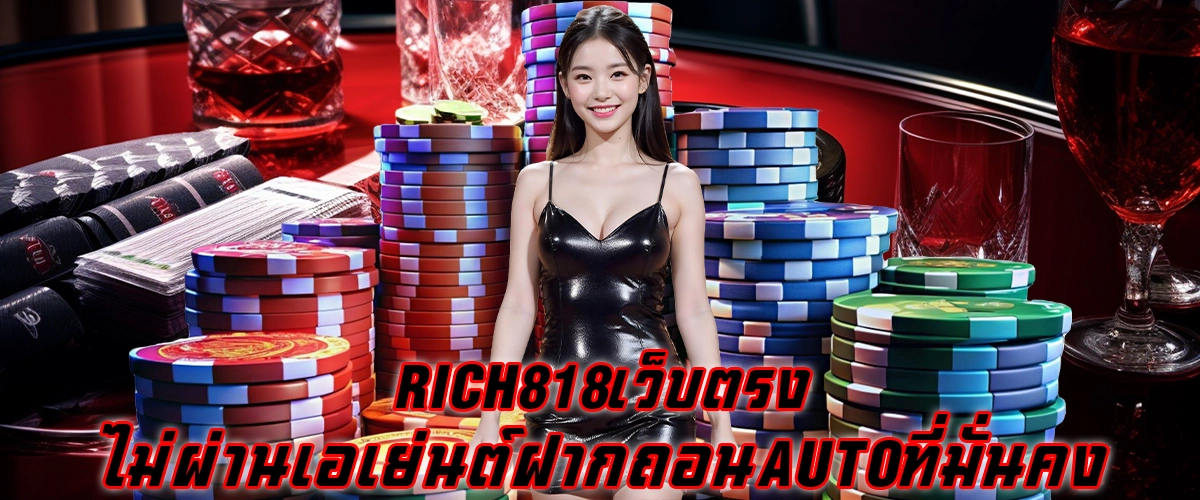 RICH818 เว็บตรง ไม่ผ่านเอเย่นต์ ฝากถอน Auto ที่มั่นคง